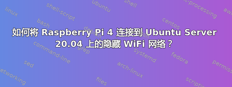 如何将 Raspberry Pi 4 连接到 Ubuntu Server 20.04 上的隐藏 WiFi 网络？