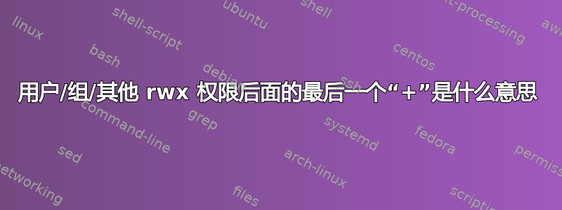 用户/组/其他 rwx 权限后面的最后一个“+”是什么意思