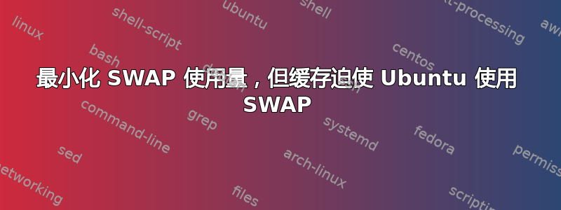 最小化 SWAP 使用量，但缓存迫使 Ubuntu 使用 SWAP