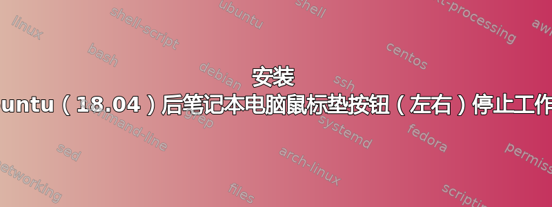 安装 Ubuntu（18.04）后笔记本电脑鼠标垫按钮（左右）停止工作？