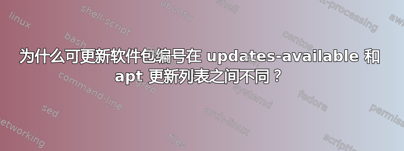 为什么可更新软件包编号在 updates-available 和 apt 更新列表之间不同？