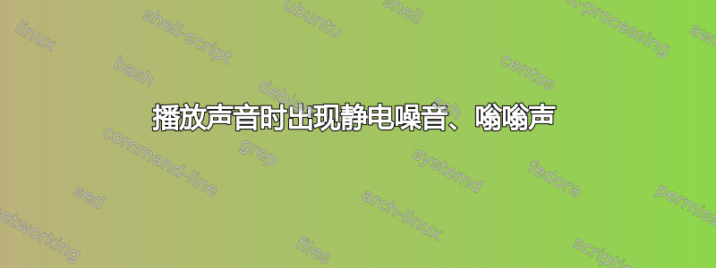 播放声音时出现静电噪音、嗡嗡声