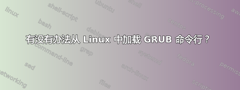 有没有办法从 Linux 中加载 GRUB 命令行？