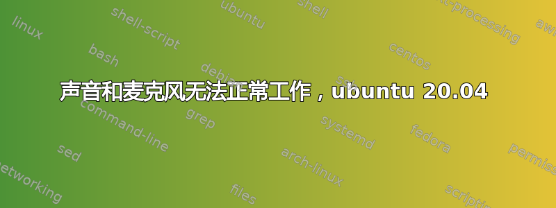 声音和麦克风无法正常工作，ubuntu 20.04