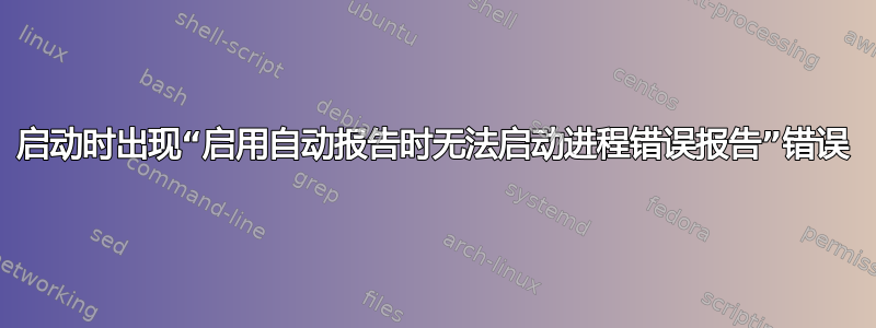 启动时出现“启用自动报告时无法启动进程错误报告”错误