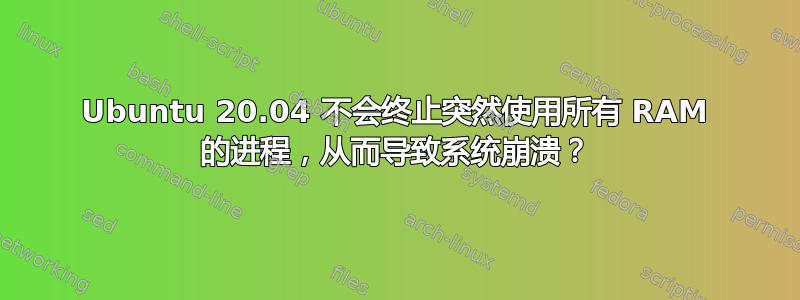 Ubuntu 20.04 不会终止突然使用所有 RAM 的进程，从而导致系统崩溃？