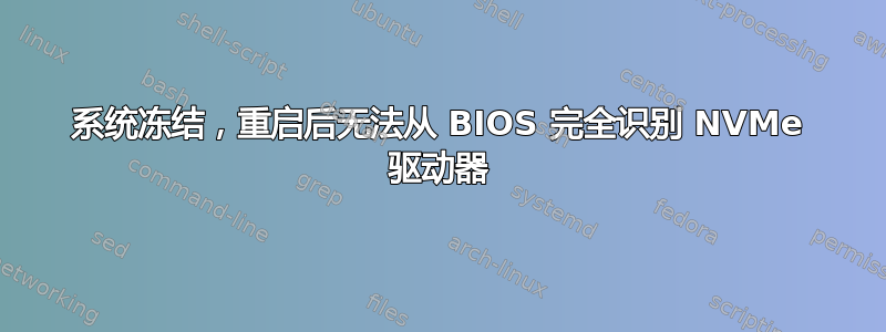 系统冻结，重启后无法从 BIOS 完全识别 NVMe 驱动器