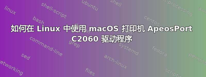 如何在 Linux 中使用 macOS 打印机 ApeosPort C2060 驱动程序