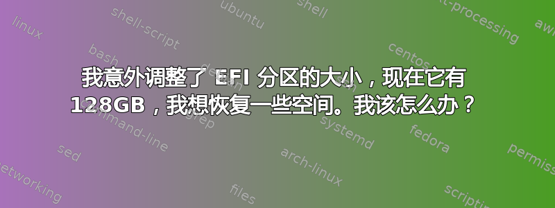 我意外调整了 EFI 分区的大小，现在它有 128GB，我想恢复一些空间。我该怎么办？