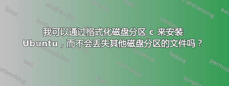 我可以通过格式化磁盘分区 c 来安装 Ubuntu，而不会丢失其他磁盘分区的文件吗？