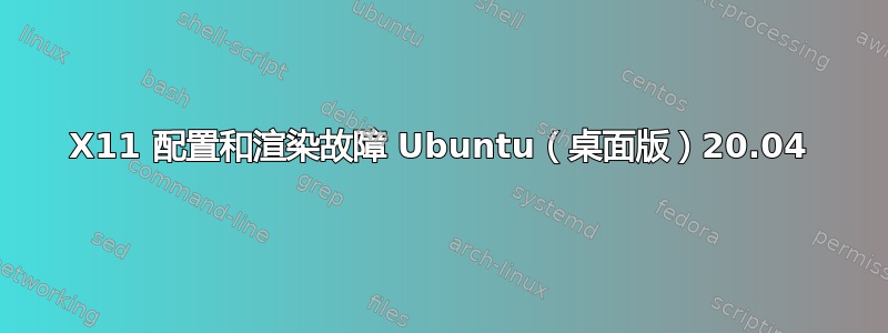 X11 配置和渲染故障 Ubuntu（桌面版）20.04