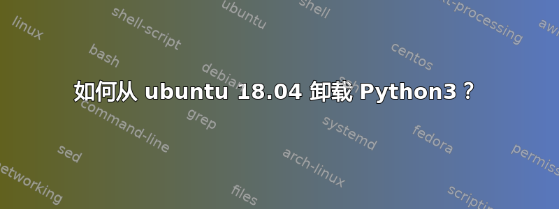 如何从 ubuntu 18.04 卸载 Python3？