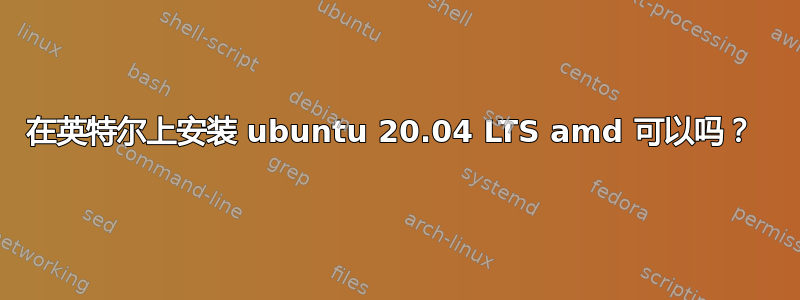 在英特尔上安装 ubuntu 20.04 LTS amd 可以吗？ 