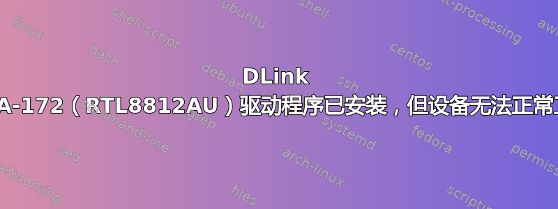 DLink DWA-172（RTL8812AU）驱动程序已安装，但设备无法正常工作