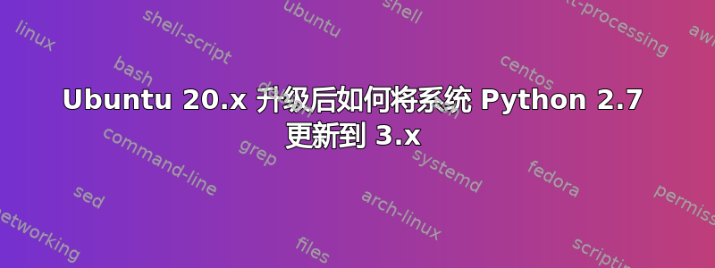 Ubuntu 20.x 升级后如何将系统 Python 2.7 更新到 3.x