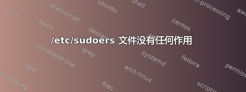 /etc/sudoers 文件没有任何作用