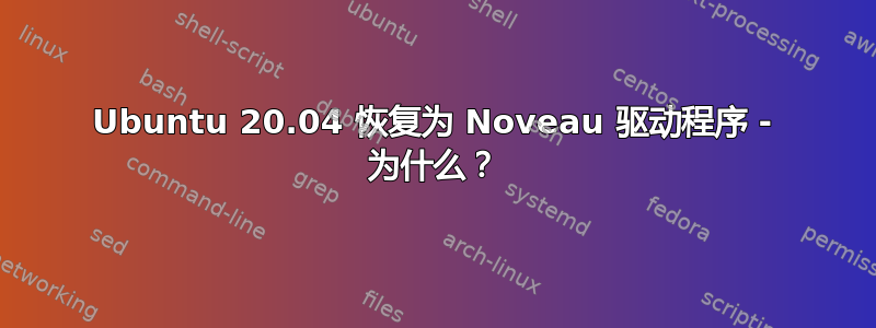 Ubuntu 20.04 恢复为 Noveau 驱动程序 - 为什么？