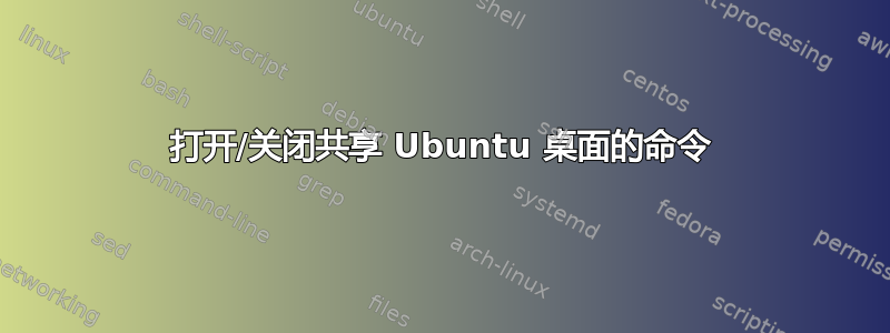 打开/关闭共享 Ubuntu 桌面的命令