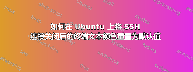 如何在 Ubuntu 上将 SSH 连接关闭后的终端文本颜色重置为默认值