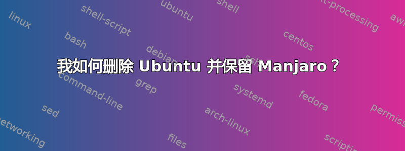 我如何删除 Ubuntu 并保留 Manjaro？