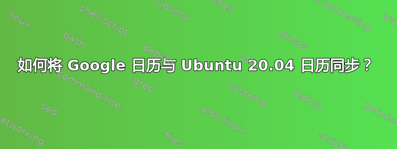 如何将 Google 日历与 Ubuntu 20.04 日历同步？