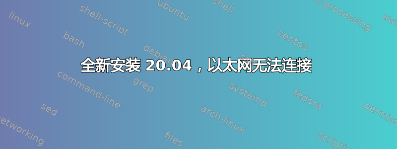 全新安装 20.04，以太网无法连接