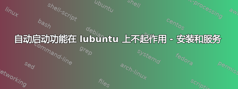 自动启动功能在 lubuntu 上不起作用 - 安装和服务