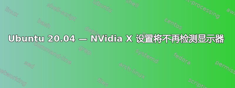 Ubuntu 20.04 — NVidia X 设置将不再检测显示器