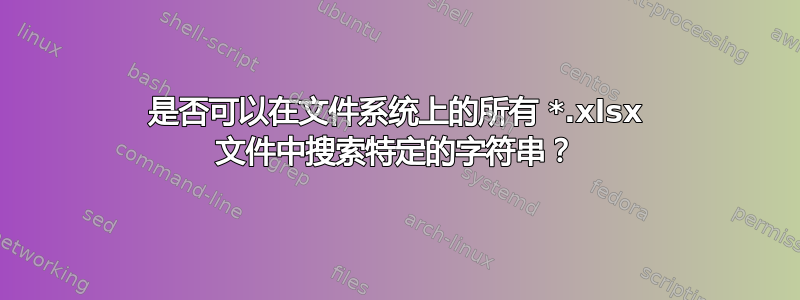 是否可以在文件系统上的所有 *.xlsx 文件中搜索特定的字符串？