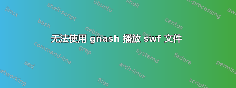 无法使用 gnash 播放 swf 文件