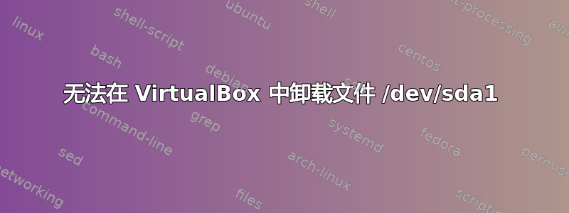 无法在 VirtualBox 中卸载文件 /dev/sda1