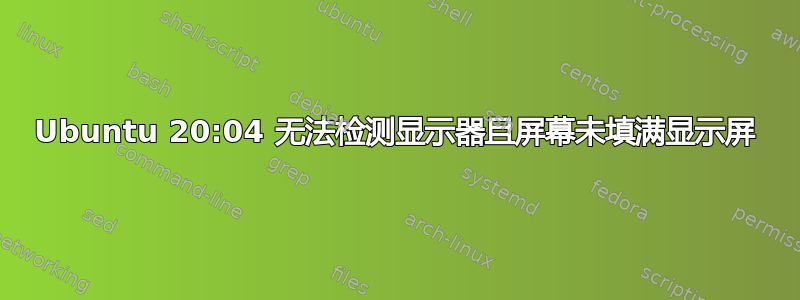 Ubuntu 20:04 无法检测显示器且屏幕未填满显示屏