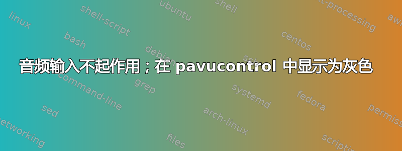 音频输入不起作用；在 pavucontrol 中显示为灰色 