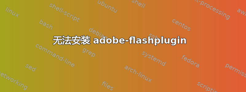 无法安装 adobe-flashplugin 