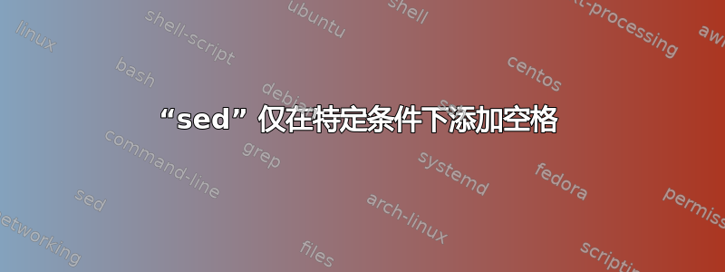 “sed” 仅在特定条件下添加空格