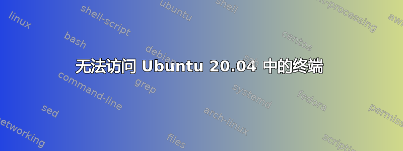 无法访问 Ubuntu 20.04 中的终端