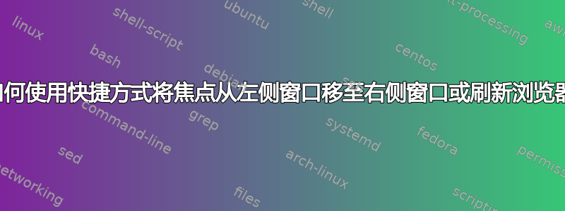 如何使用快捷方式将焦点从左侧窗口移至右侧窗口或刷新浏览器