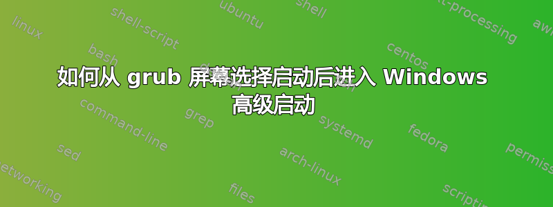 如何从 grub 屏幕选择启动后进入 Windows 高级启动