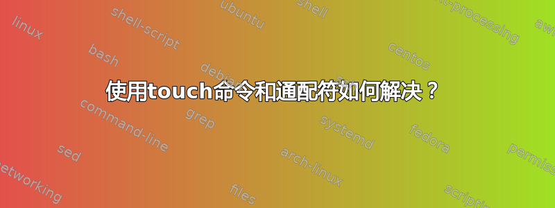 使用touch命令和通配符如何解决？