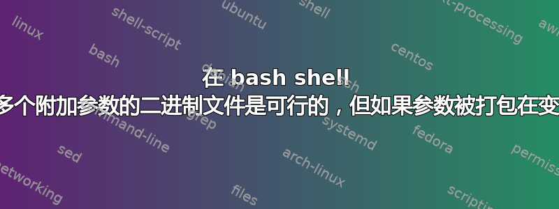 在 bash shell 中运行带有多个附加参数的二进制文件是可行的，但如果参数被打包在变量中则不行