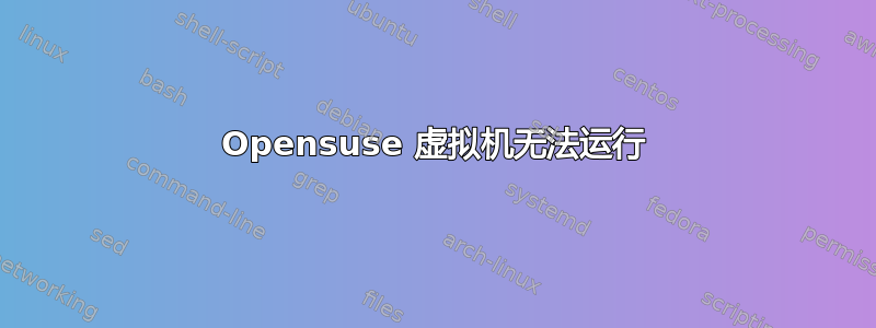 Opensuse 虚拟机无法运行