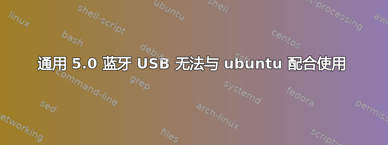 通用 5.0 蓝牙 USB 无法与 ubuntu 配合使用