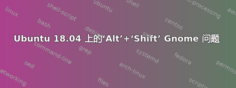 Ubuntu 18.04 上的‘Alt’+‘Shift’ Gnome 问题