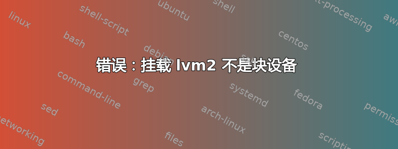 错误：挂载 lvm2 不是块设备