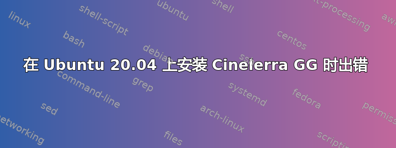 在 Ubuntu 20.04 上安装 Cinelerra GG 时出错