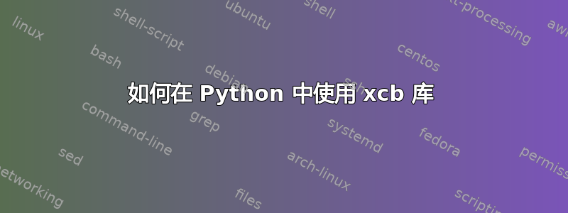 如何在 Python 中使用 xcb 库