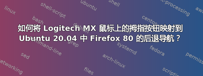 如何将 Logitech MX 鼠标上的拇指按钮映射到 Ubuntu 20.04 中 Firefox 80 的后退导航？