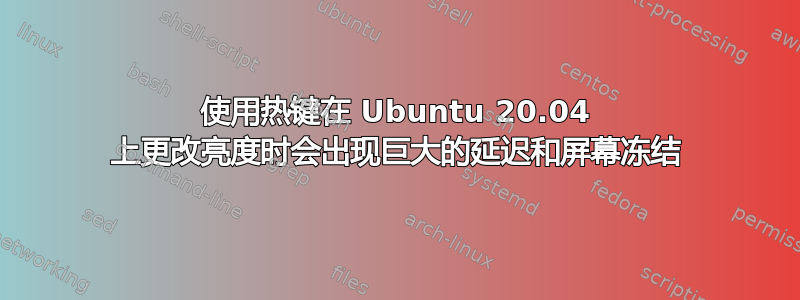 使用热键在 Ubuntu 20.04 上更改亮度时会出现巨大的延迟和屏幕冻结