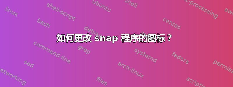 如何更改 snap 程序的图标？