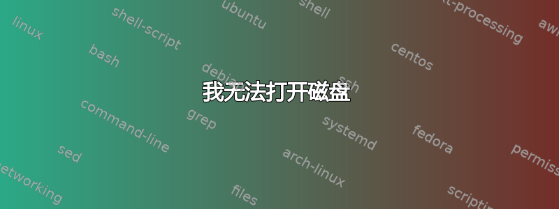 我无法打开磁盘